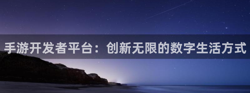恒盛娱乐官网：手游开发者平台：创新无限的数字生活方式