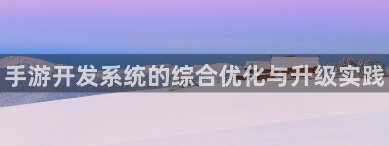 恒盛娱乐登陆：手游开发系统的综合优化与升级实践