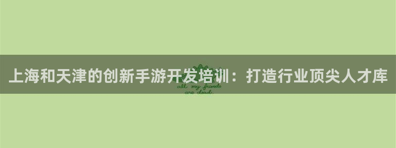 恒盛娱乐登录：上海和天津的创新手游开发培训：打造行业顶尖人才