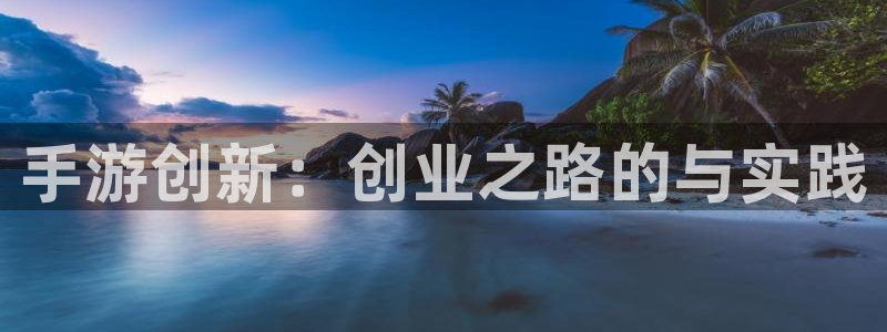 恒盛娱乐平台：手游创新：创业之路的与实践