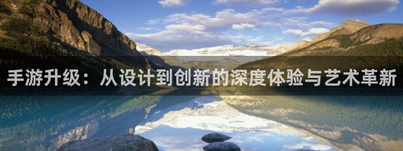 恒盛娱乐下载：手游升级：从设计到创新的深度体验与艺术革新