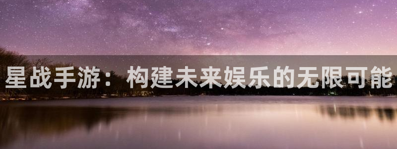 恒盛娱乐平台：星战手游：构建未来娱乐的无限可能