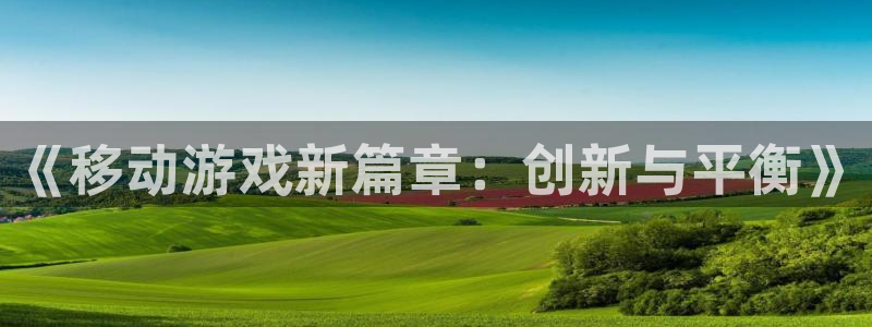 恒盛娱乐：《移动游戏新篇章：创新与平衡》