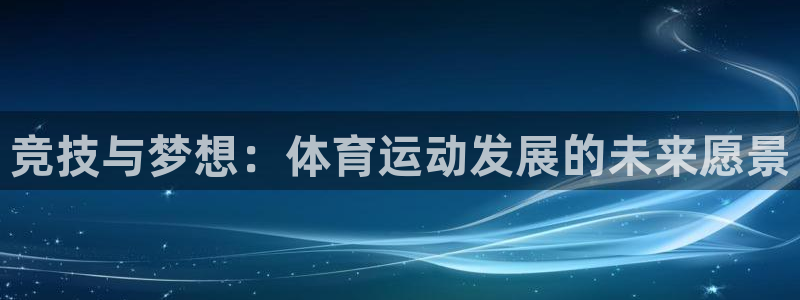 678体育官网：竞技与梦想：体育运动发展的未来愿景