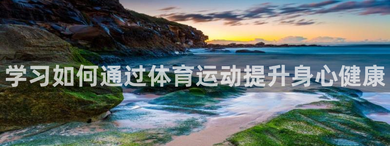 678体育app：学习如何通过体育运动提升身心健康