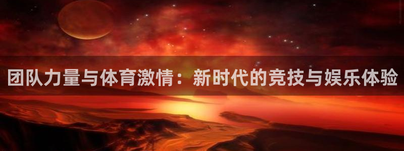 678体育官网地址：团队力量与体育激情：新时代的竞技与娱乐体验