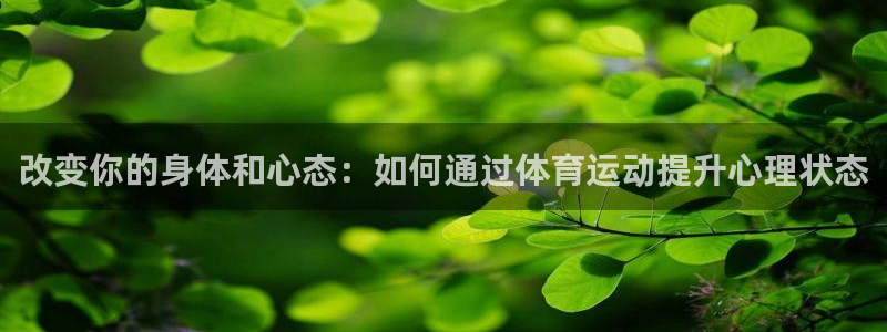 678体育官网下载：改变你的身体和心态：如何通过体育运动提升心理状态